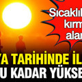 Dünya tarihinde ilk kez bu kadar yüksek: Sıcaklıklarda kırmızı alarm