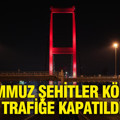 15 Temmuz Şehitler Köprüsü trafiğe kapatıldı