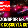 Trabzonspor 59. yaşını büyük coşkuyla kutladı: Şehir bordo-maviye büründü