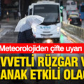 Meteorolojiden çifte uyarı: Kuvvetli rüzgar ve sağanak etkili olacak