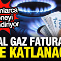 Doğal gaz faturaları ikiye katlanacak: Milyonlarca aboneyi ilgilendiriyor