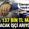 137 bin TL maaşa çalışacak işçi arıyorlar: Elemansızlıktan hayat durabilir