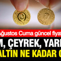 Altın fiyatları bugün ne kadar? Kapalıçarşı'da gram, çeyrek altın kaç TL oldu? (7 Ağustos Cuma)