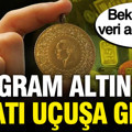 Altın fiyatları uçuşa geçti: Beklenen veri geldi, gram altın ne kadar?