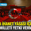 Bu İhanet Yasası için Türk Milleti yetki vermedi…
