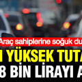 Araç sahiplerine soğuk duş: En yüksek tutar 408 bin lirayı aştı