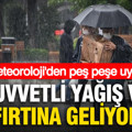 Meteoroloji’den peş peşe uyarı: Kuvvetli yağış ve fırtına geliyor