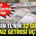 500 bin TL'nin 32 günlük faiz getirisi uçtu: İşte banka banka oranlar