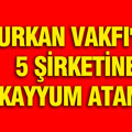 Furkan Vakfı'nın 5 şirketine kayyum atandı