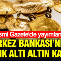 Resmi Gazete'de yayımlandı: Merkez Bankası’ndan yastık altı altın kararı
