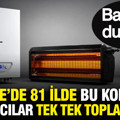 Türkiye'de 81 ilde bu kombiler ve ısıtıcılar tek tek toplatılıyor