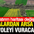 Yatırım haritası değişti: Buradan arsa alan köşeyi dönecek