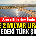 Somali'de dev İhale: İşte 2 milyar liralık projedeki Türk şirketi