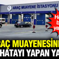 TÜVTÜRK araç muayenesinde bu hatayı yapan yandı