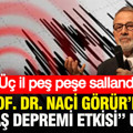 Üç il peş peşe sallandı: Prof. Dr. Naci Görür’den “Maraş Depremi etkisi” uyarısı