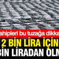 Araç sahipleri bu tuzağa dikkat etsin: 2 bin lira için 200 bin liradan olmayın