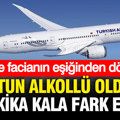 THY’de facianın eşiğinden dönüldü: Pilotun alkollü olduğu 5 dakika kala fark edildi
