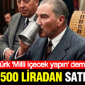 Atatürk 'Milli içecek yapın' demişti: 2 bin 500 liradan satılıyor