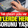 ATM’lerde herkesin yaşadığı para çekme sorunu: Tek çözüm yolu var