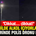 Sahilde alkol içiyorlardı, tepelerinde polis dronu belirdi: Dikkat dikkat