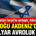 Yunanistan İsrail’le anlaştı, Atina karıştı: Doğu Akdeniz’de 3 milyar avroluk plan