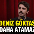 Deniz Göktaş 'Bir daha atamazlar'