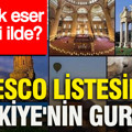 UNESCO listesinde Türkiye'nin gururu: En çok eser hangi ilde?
