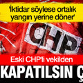 Eski CHP'li vekilden 'CHP kapatılsın' çıkışı