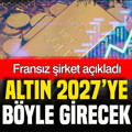 Fransız şirketten altın tahmini: 2027’ye nasıl gireceğini açıkladı