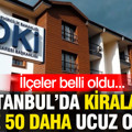 İstanbul’da kiralar yüzde 50 daha ucuz olacak: İlçeler belli oldu