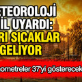 Meteoroloji il il açıkladı: Termometreler 37 dereceyi gösterecek