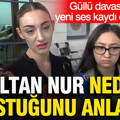 Güllü davasında yeni ses kaydı ortaya çıktı: Sultan Nur neden sustuğunu anlattı