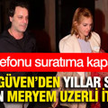 Ozan Güven’den yıllar sonra gelen Meryem Uzerli itirafı: Telefonu suratıma kapattı