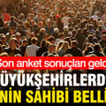 Son anket sonuçları ortaya çıktı: Büyükşehirlerde zirvenin sahibi belli oldu
