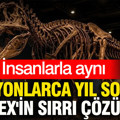 Milyonlarca yıl sonra T-rex'in sırrı çözüldü: İnsanlarla aynı