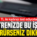 Ekstrenizde bu işlemi görürseniz dikkat: 1 TL ile kartınızı test ediyorlar