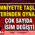 Emniyette taşlar yerinden oynadı: Çok sayıda isim değişti