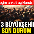 Son seçim anketi açıklandı: Üç büyükşehirde dikkat çeken sonuç