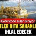 Akdeniz’de sular ısınıyor: Şirketler kıta sahanlığımızı ihlal edecek