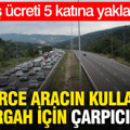 Binlerce aracın kullandığı güzergah için çarpıcı iddia: Geçiş ücreti 5 katına yaklaşabilir