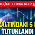 Fon soruşturmasında sıcak gelişme: Gözaltına alına 5 isim tutuklandı