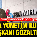 Fon soruşturmasında yeni gelişme: Tera Yönetim Kurulu Başkanı gözaltında