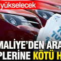 Maliye'den araç sahiplerine kötü haber: Her ay yükselecek