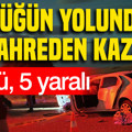 Düğün yolunda kahreden kaza: 2 ölü, 5 yaralı