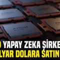 AMD, yapay zeka şirketini 8,2 milyar dolara satın alıyor