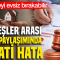 Kardeşler arası miras paylaşımında hayati hata: Tüm aileyi evsiz bırakabilir