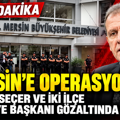 Mersin Büyükşehir Belediye'ne operasyon: Vahap Seçer ve iki ilçe belediye başkanı gözaltında