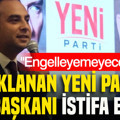 Tutuklanan YENİ Partili il başkanı istifa etti: Engelleyemeyeceksiniz