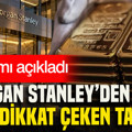 Morgan Stanley’den altın için dikkat çeken tahmin: Rakamı açıkladı