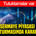 Sermaye piyasası soruşturmasında karar çıktı: Tutuklamalar var
